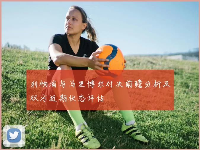 利物浦与马里博尔对决前瞻分析及双方近期状态评估