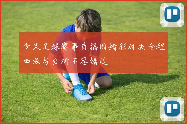 今天足球赛事直播间精彩对决全程回放与分析不容错过