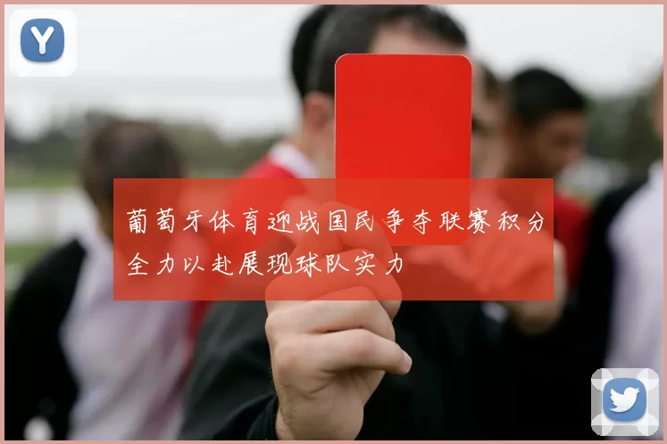 葡萄牙体育迎战国民争夺联赛积分全力以赴展现球队实力