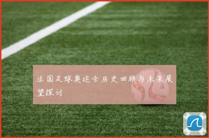 法国足球奥运会历史回顾与未来展望探讨
