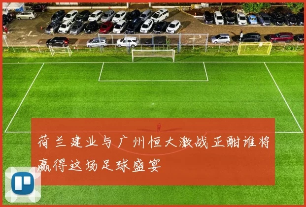 荷兰建业与广州恒大激战正酣谁将赢得这场足球盛宴